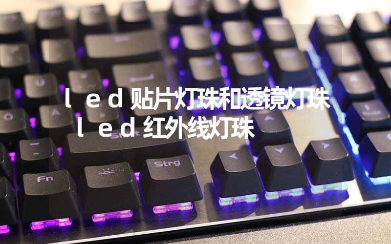 led贴片灯珠和透镜灯珠 led红外线灯珠